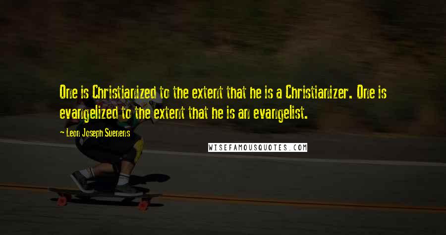 Leon Joseph Suenens Quotes: One is Christianized to the extent that he is a Christianizer. One is evangelized to the extent that he is an evangelist.