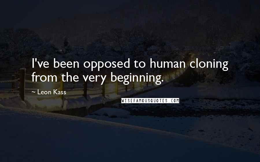 Leon Kass Quotes: I've been opposed to human cloning from the very beginning.