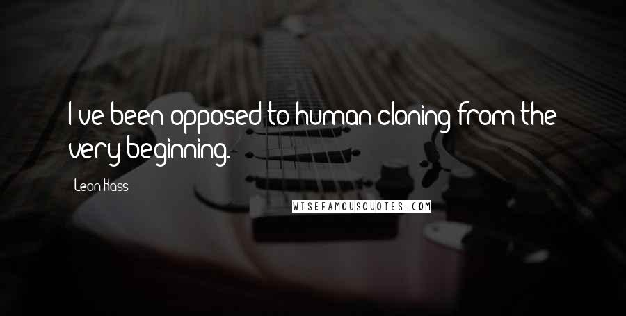 Leon Kass Quotes: I've been opposed to human cloning from the very beginning.