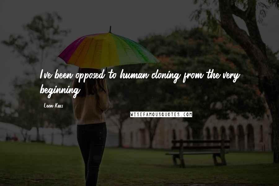 Leon Kass Quotes: I've been opposed to human cloning from the very beginning.