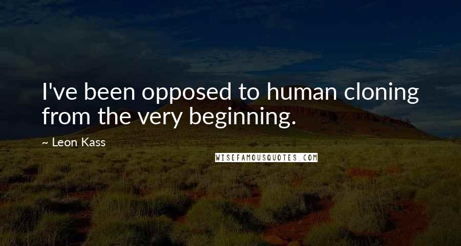 Leon Kass Quotes: I've been opposed to human cloning from the very beginning.