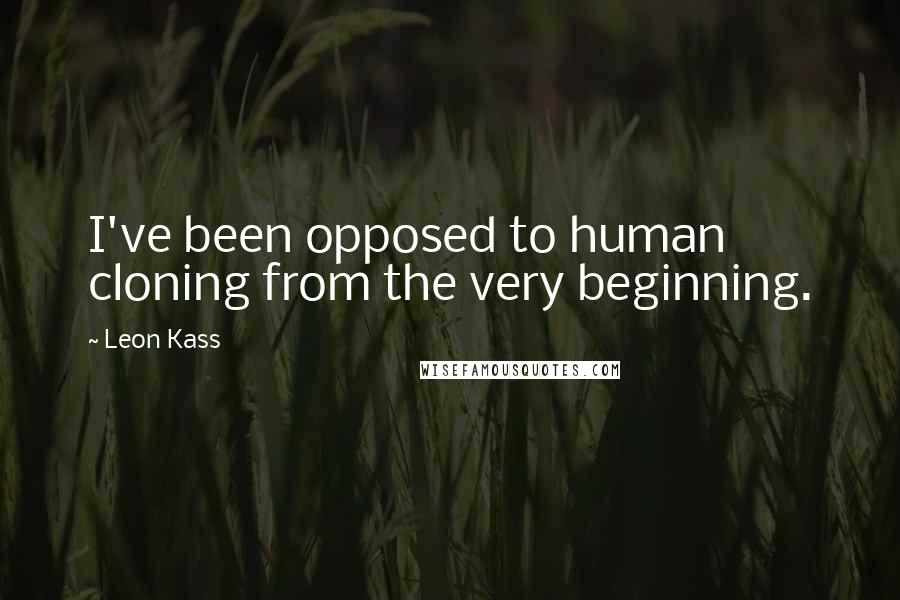 Leon Kass Quotes: I've been opposed to human cloning from the very beginning.