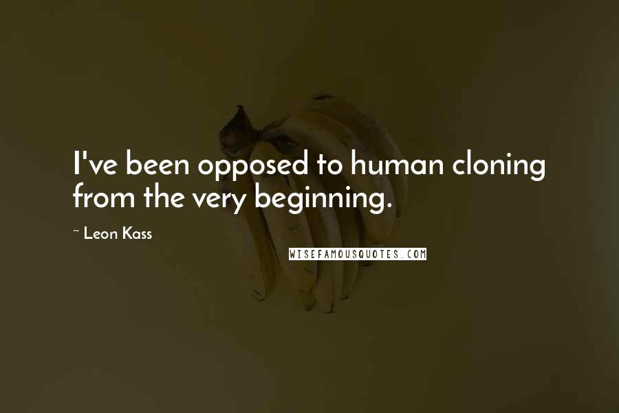 Leon Kass Quotes: I've been opposed to human cloning from the very beginning.