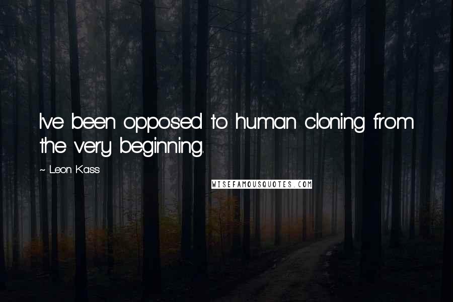 Leon Kass Quotes: I've been opposed to human cloning from the very beginning.