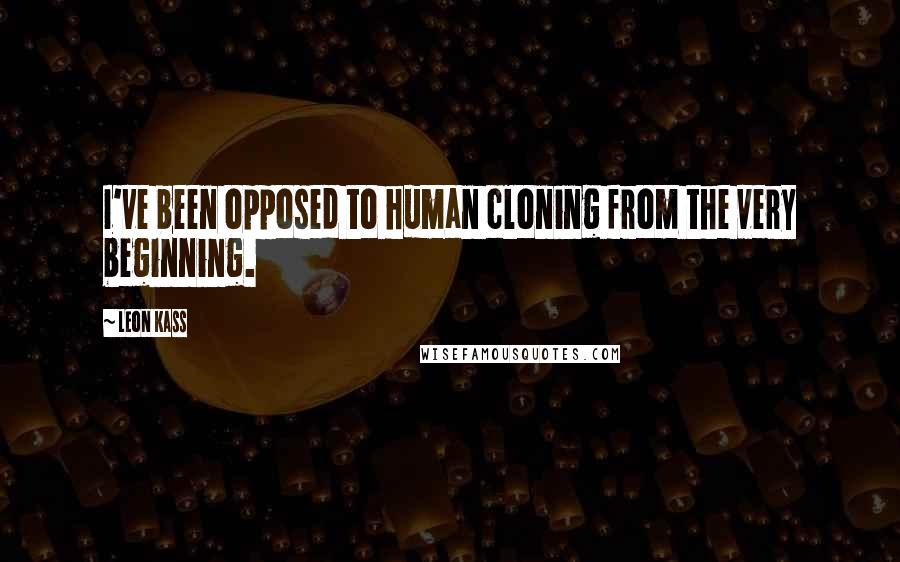 Leon Kass Quotes: I've been opposed to human cloning from the very beginning.