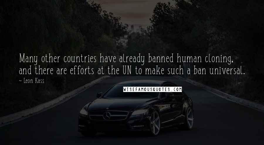 Leon Kass Quotes: Many other countries have already banned human cloning, and there are efforts at the UN to make such a ban universal.