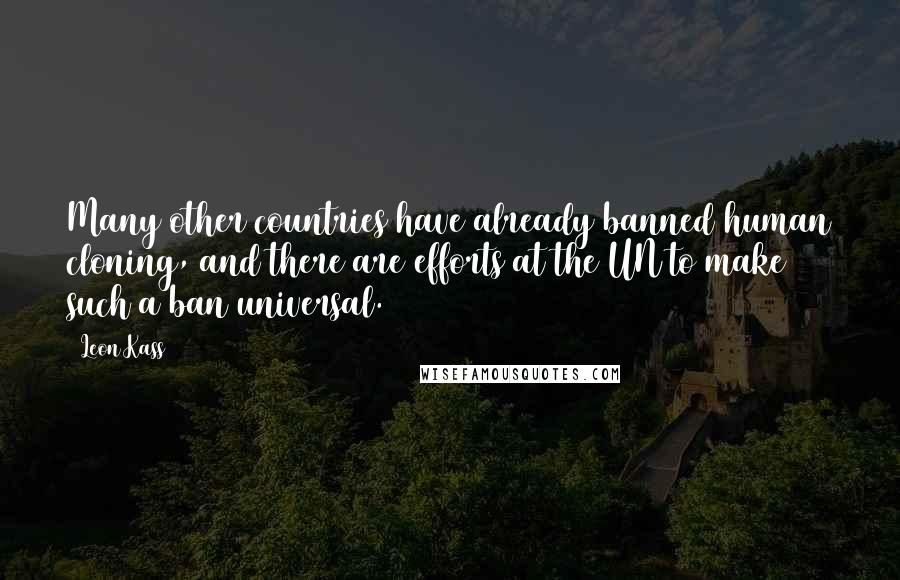 Leon Kass Quotes: Many other countries have already banned human cloning, and there are efforts at the UN to make such a ban universal.