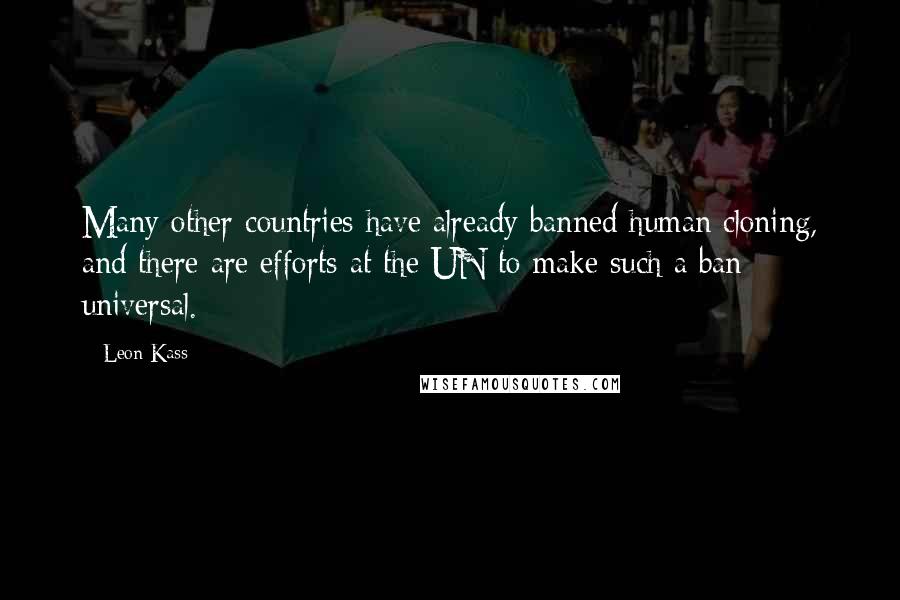 Leon Kass Quotes: Many other countries have already banned human cloning, and there are efforts at the UN to make such a ban universal.