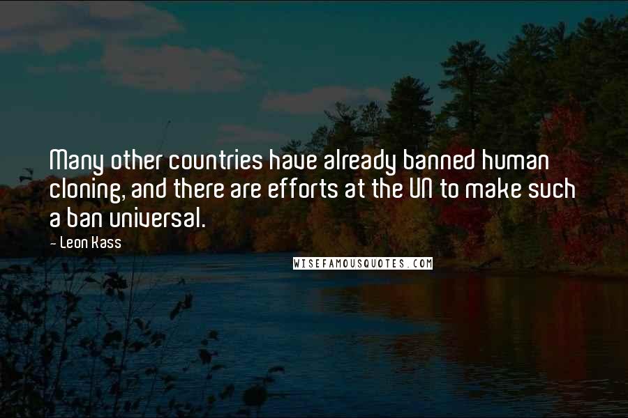 Leon Kass Quotes: Many other countries have already banned human cloning, and there are efforts at the UN to make such a ban universal.