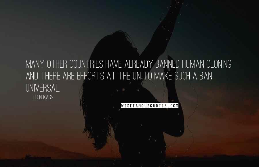 Leon Kass Quotes: Many other countries have already banned human cloning, and there are efforts at the UN to make such a ban universal.