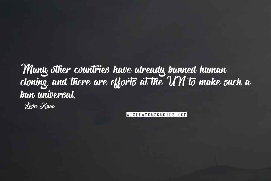 Leon Kass Quotes: Many other countries have already banned human cloning, and there are efforts at the UN to make such a ban universal.