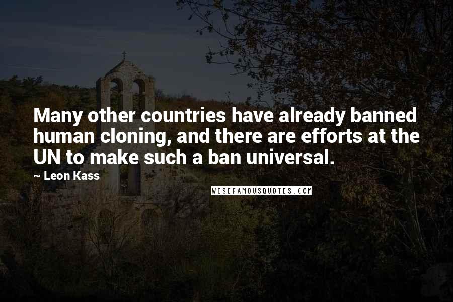 Leon Kass Quotes: Many other countries have already banned human cloning, and there are efforts at the UN to make such a ban universal.