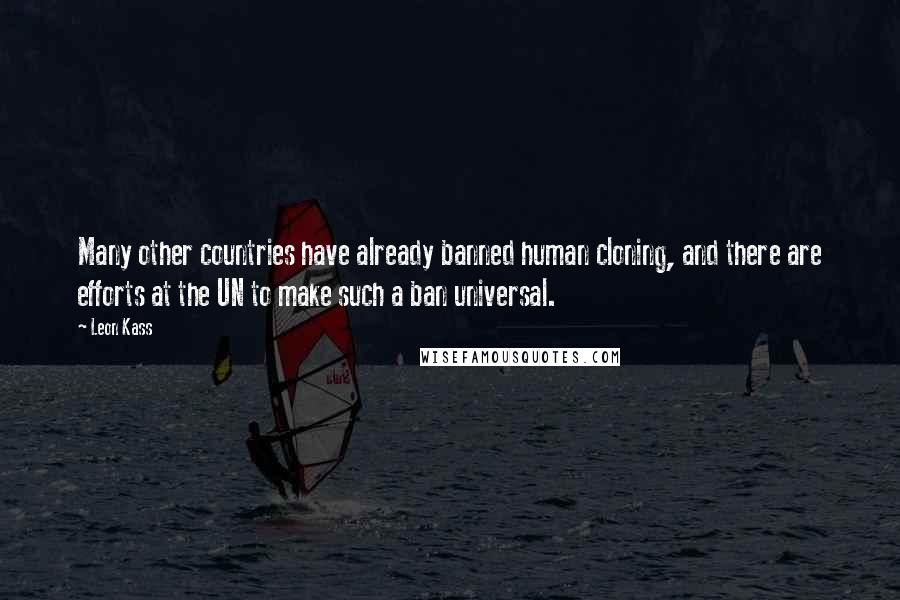 Leon Kass Quotes: Many other countries have already banned human cloning, and there are efforts at the UN to make such a ban universal.