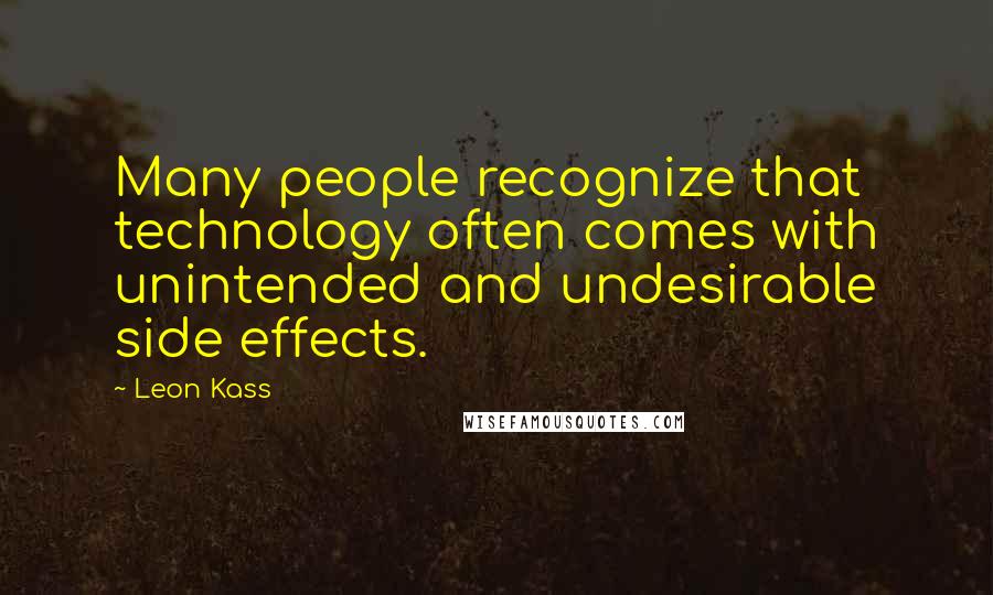 Leon Kass Quotes: Many people recognize that technology often comes with unintended and undesirable side effects.