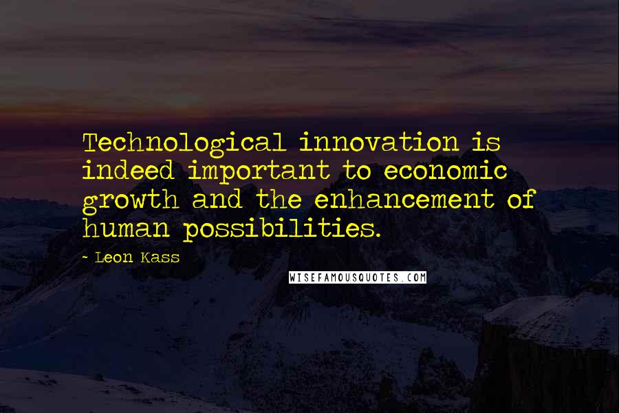 Leon Kass Quotes: Technological innovation is indeed important to economic growth and the enhancement of human possibilities.
