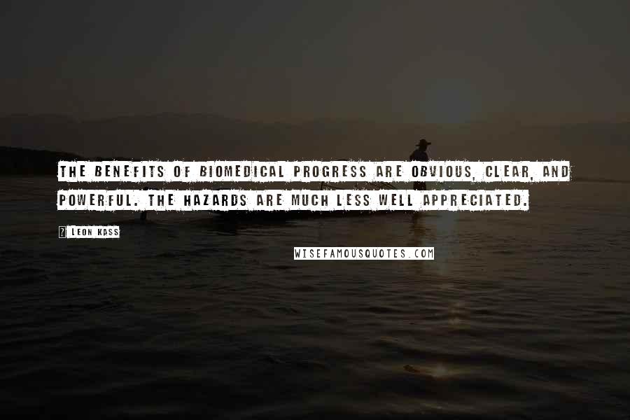 Leon Kass Quotes: The benefits of biomedical progress are obvious, clear, and powerful. The hazards are much less well appreciated.