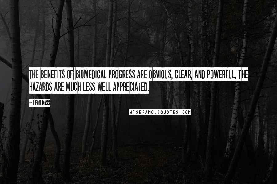 Leon Kass Quotes: The benefits of biomedical progress are obvious, clear, and powerful. The hazards are much less well appreciated.