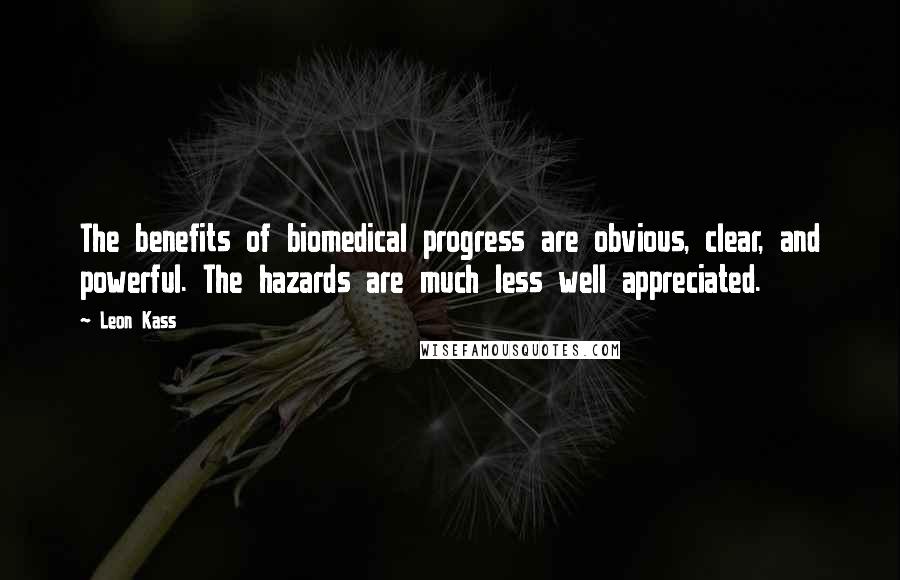 Leon Kass Quotes: The benefits of biomedical progress are obvious, clear, and powerful. The hazards are much less well appreciated.