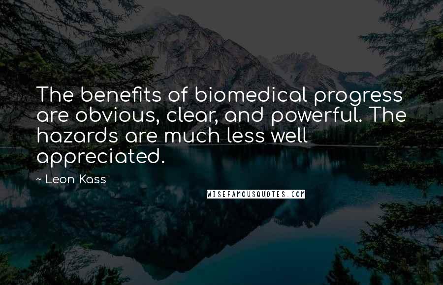 Leon Kass Quotes: The benefits of biomedical progress are obvious, clear, and powerful. The hazards are much less well appreciated.