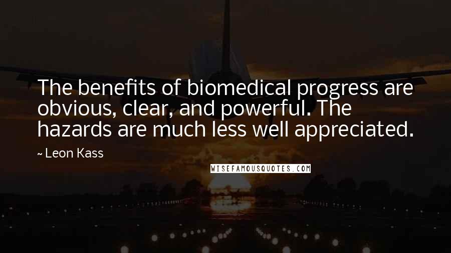 Leon Kass Quotes: The benefits of biomedical progress are obvious, clear, and powerful. The hazards are much less well appreciated.