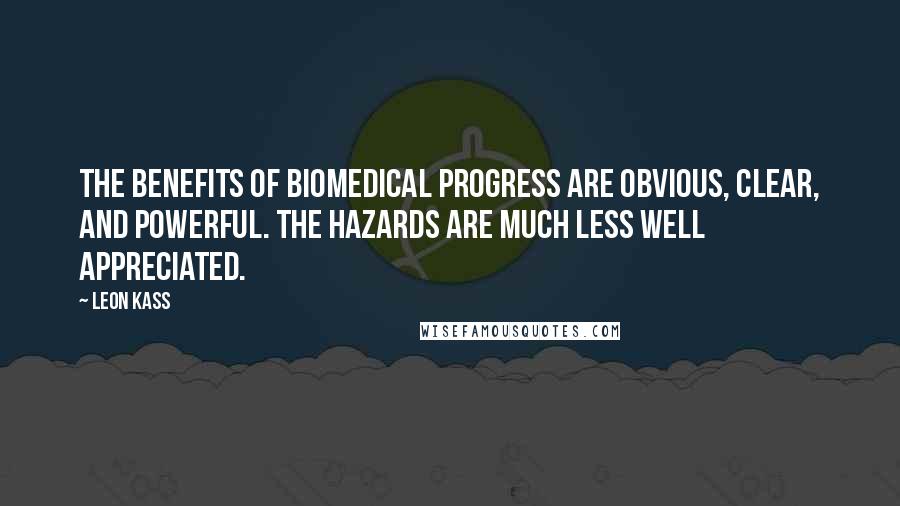 Leon Kass Quotes: The benefits of biomedical progress are obvious, clear, and powerful. The hazards are much less well appreciated.