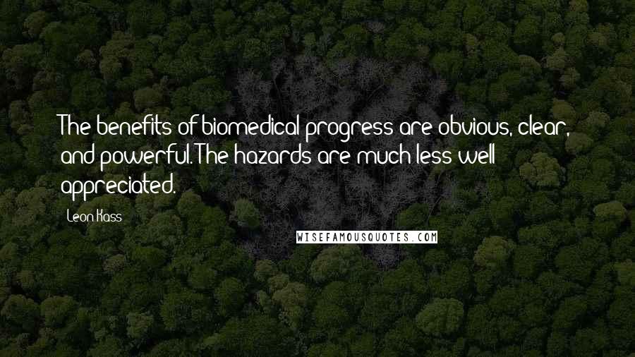 Leon Kass Quotes: The benefits of biomedical progress are obvious, clear, and powerful. The hazards are much less well appreciated.