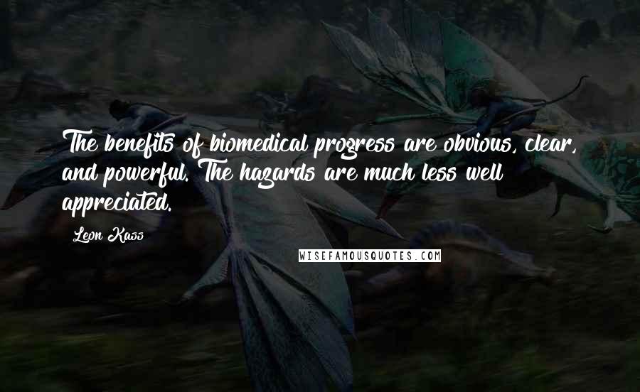 Leon Kass Quotes: The benefits of biomedical progress are obvious, clear, and powerful. The hazards are much less well appreciated.