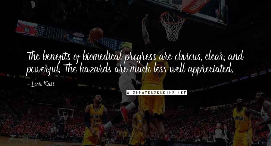 Leon Kass Quotes: The benefits of biomedical progress are obvious, clear, and powerful. The hazards are much less well appreciated.