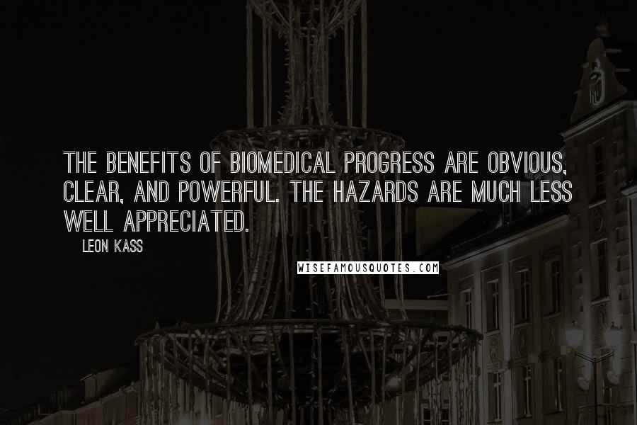 Leon Kass Quotes: The benefits of biomedical progress are obvious, clear, and powerful. The hazards are much less well appreciated.