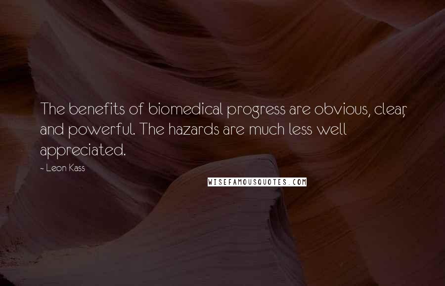 Leon Kass Quotes: The benefits of biomedical progress are obvious, clear, and powerful. The hazards are much less well appreciated.