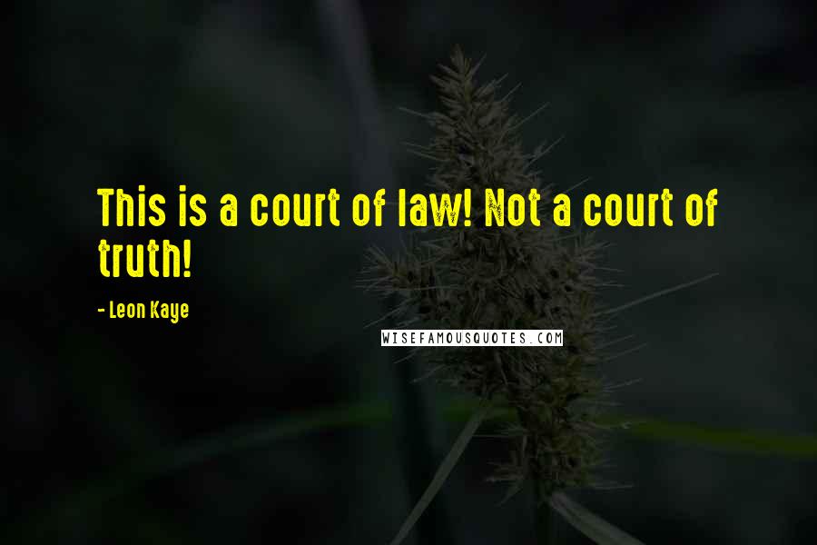 Leon Kaye Quotes: This is a court of law! Not a court of truth!