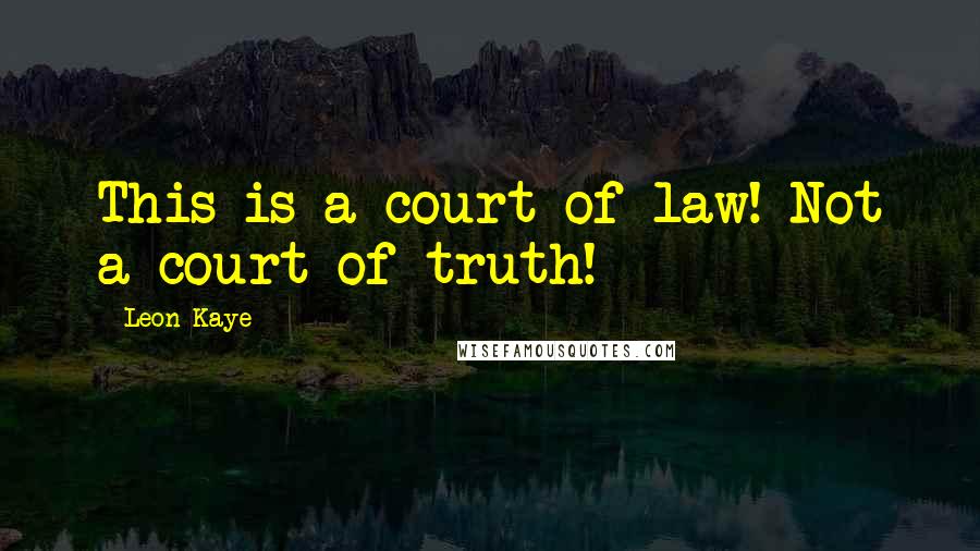 Leon Kaye Quotes: This is a court of law! Not a court of truth!
