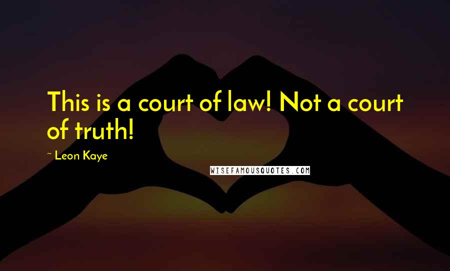 Leon Kaye Quotes: This is a court of law! Not a court of truth!