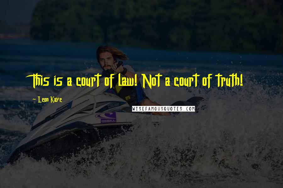 Leon Kaye Quotes: This is a court of law! Not a court of truth!