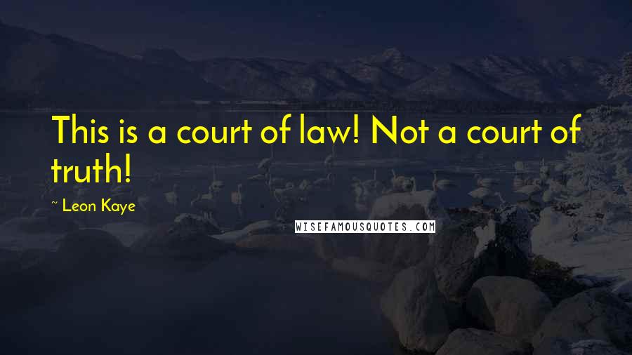 Leon Kaye Quotes: This is a court of law! Not a court of truth!