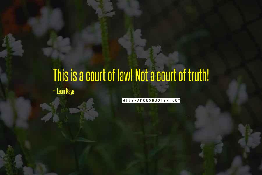 Leon Kaye Quotes: This is a court of law! Not a court of truth!