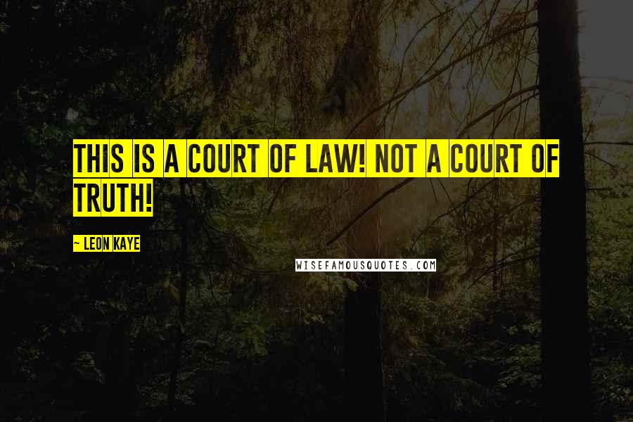 Leon Kaye Quotes: This is a court of law! Not a court of truth!
