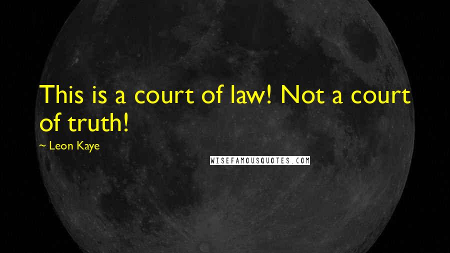 Leon Kaye Quotes: This is a court of law! Not a court of truth!