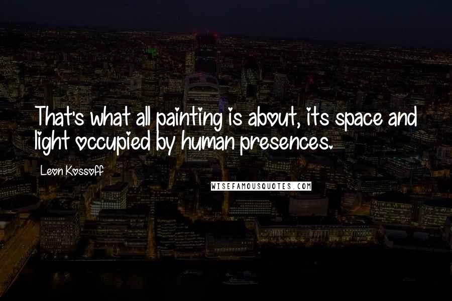 Leon Kossoff Quotes: That's what all painting is about, its space and light occupied by human presences.