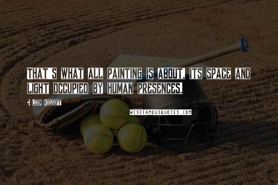 Leon Kossoff Quotes: That's what all painting is about, its space and light occupied by human presences.