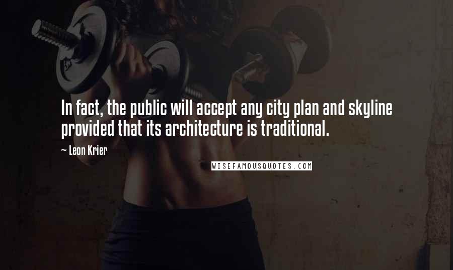 Leon Krier Quotes: In fact, the public will accept any city plan and skyline provided that its architecture is traditional.