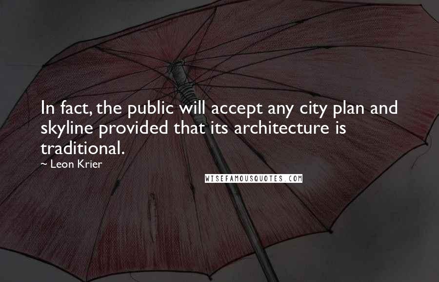 Leon Krier Quotes: In fact, the public will accept any city plan and skyline provided that its architecture is traditional.