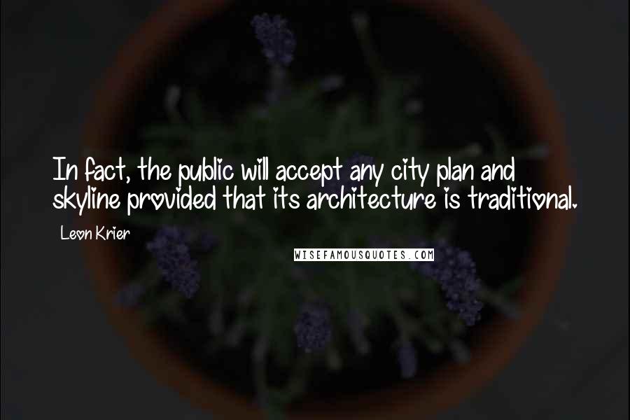 Leon Krier Quotes: In fact, the public will accept any city plan and skyline provided that its architecture is traditional.