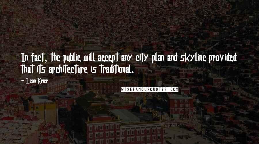 Leon Krier Quotes: In fact, the public will accept any city plan and skyline provided that its architecture is traditional.