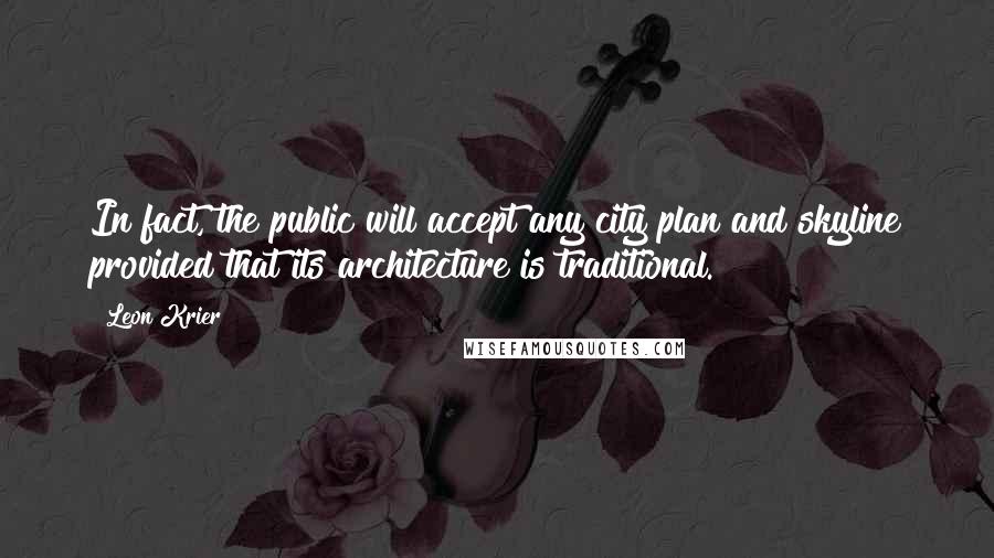 Leon Krier Quotes: In fact, the public will accept any city plan and skyline provided that its architecture is traditional.