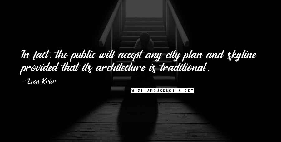 Leon Krier Quotes: In fact, the public will accept any city plan and skyline provided that its architecture is traditional.