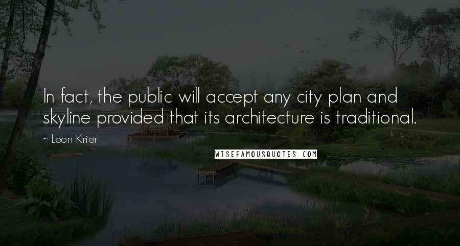 Leon Krier Quotes: In fact, the public will accept any city plan and skyline provided that its architecture is traditional.