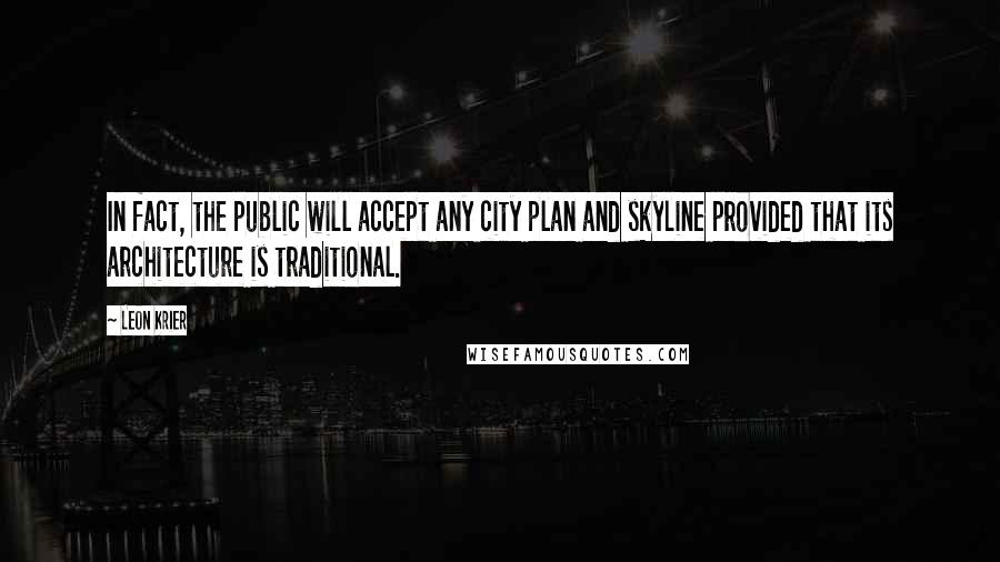 Leon Krier Quotes: In fact, the public will accept any city plan and skyline provided that its architecture is traditional.