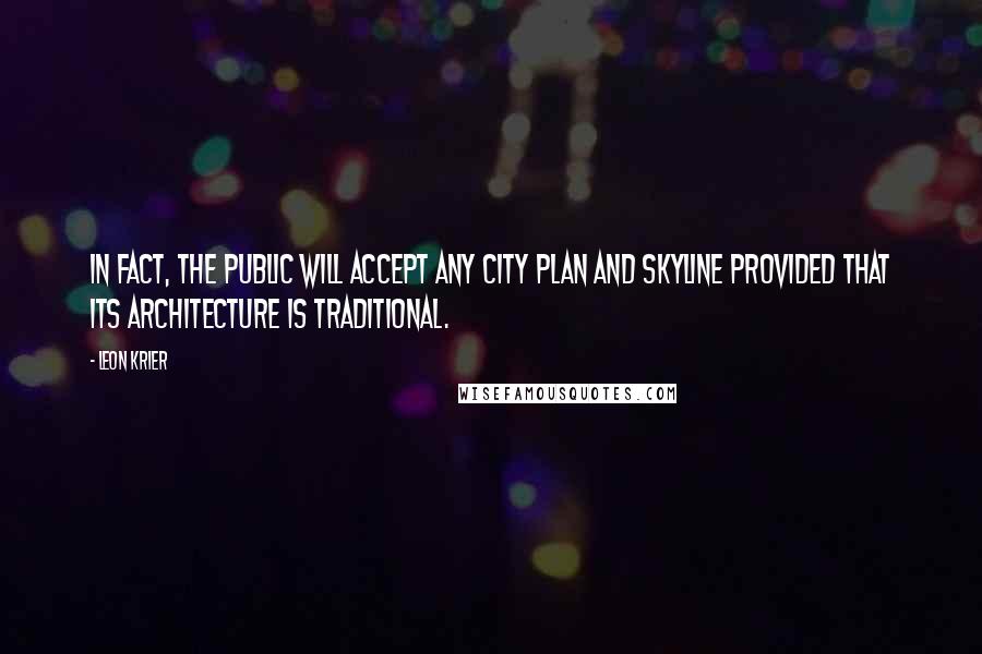 Leon Krier Quotes: In fact, the public will accept any city plan and skyline provided that its architecture is traditional.