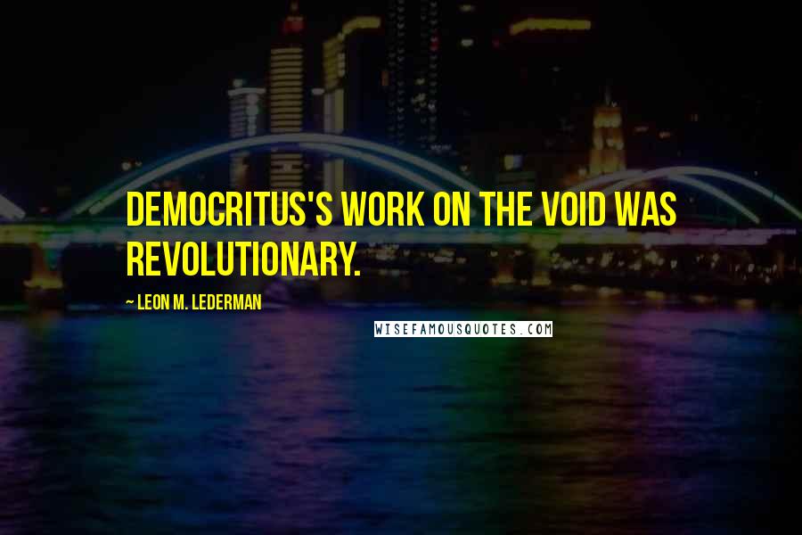 Leon M. Lederman Quotes: Democritus's work on the void was revolutionary.